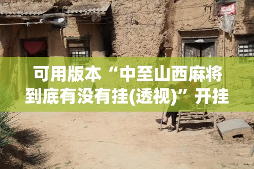 可用版本“中至山西麻将到底有没有挂(透视)”开挂辅助脚本+详细开挂安装教程