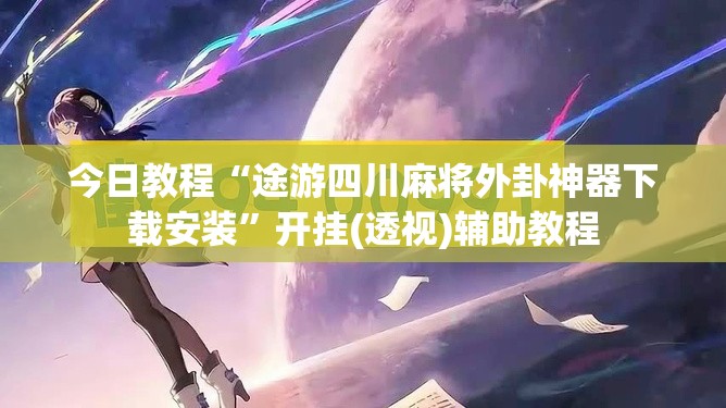 今日教程“途游四川麻将外卦神器下载安装”开挂(透视)辅助教程