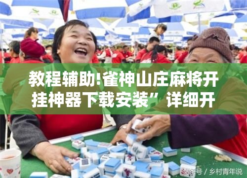 教程辅助!雀神山庄麻将开挂神器下载安装”详细开挂教程
