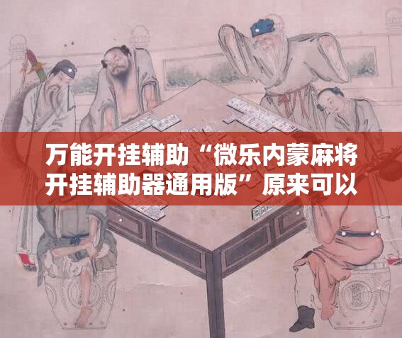 万能开挂辅助“微乐内蒙麻将开挂辅助器通用版”原来可以开挂