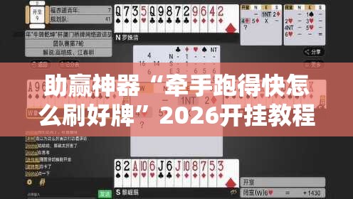 助赢神器“牵手跑得快怎么刷好牌”2026开挂教程步骤