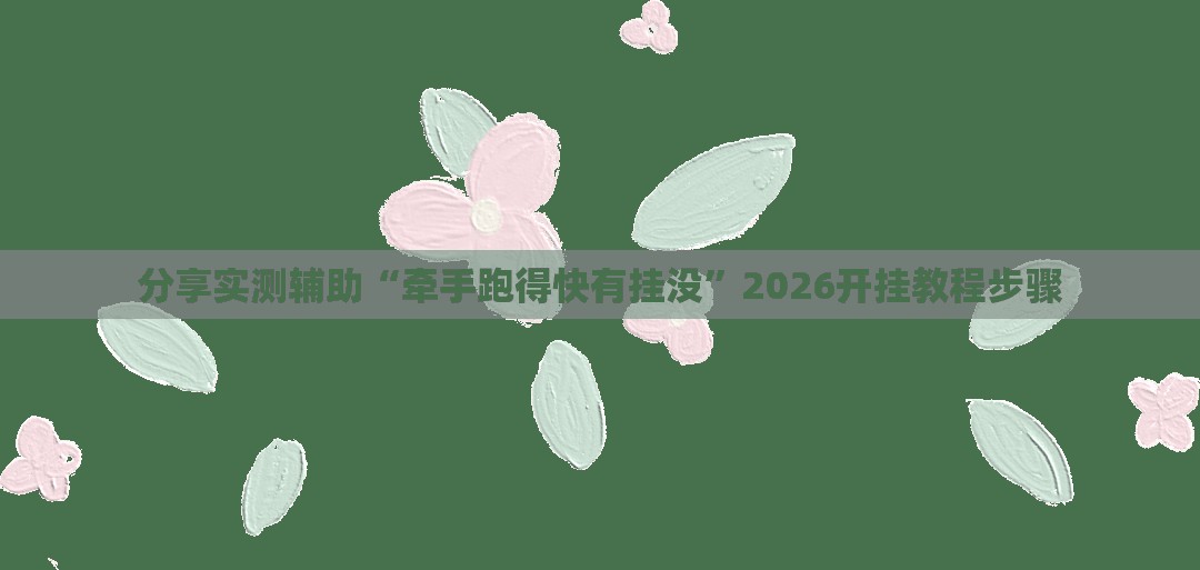 分享实测辅助“牵手跑得快有挂没”2026开挂教程步骤