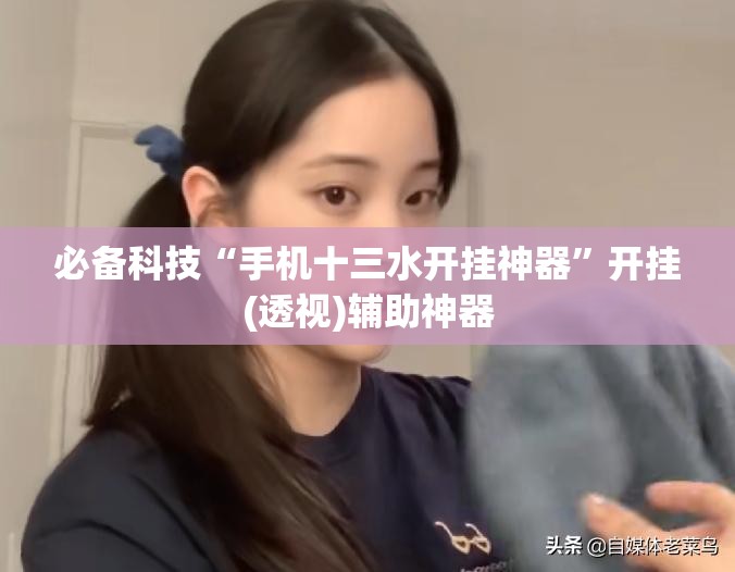 必备科技“手机十三水开挂神器”开挂(透视)辅助神器