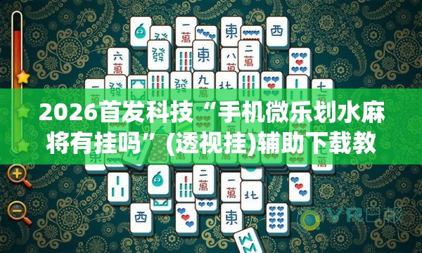 2026首发科技“手机微乐划水麻将有挂吗”(透视挂)辅助下载教程