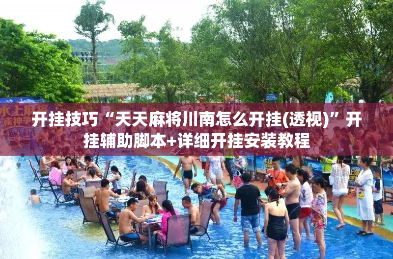 开挂技巧“天天麻将川南怎么开挂(透视)”开挂辅助脚本+详细开挂安装教程