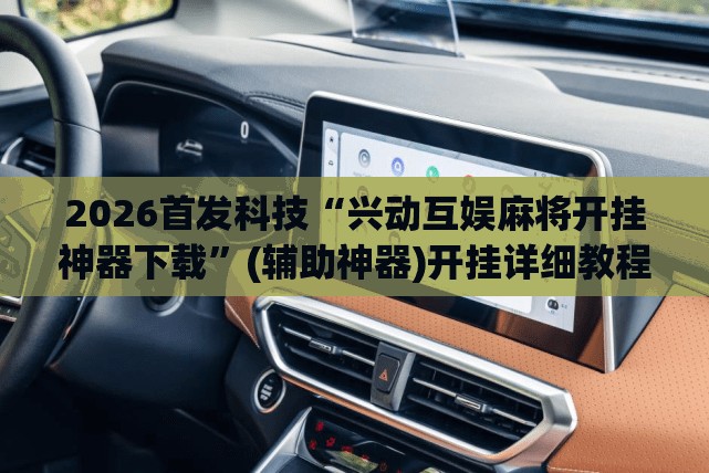 2026首发科技“兴动互娱麻将开挂神器下载”(辅助神器)开挂详细教程