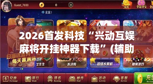 2026首发科技“兴动互娱麻将开挂神器下载	”(辅助神器)开挂详细教程