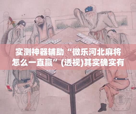 实测神器辅助“微乐河北麻将怎么一直赢	”(透视)其实确实有挂