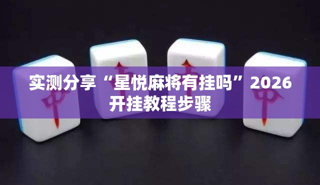 实测分享“星悦麻将有挂吗	”2026开挂教程步骤