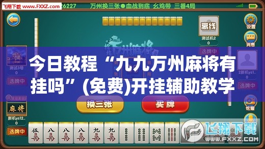 今日教程“九九万州麻将有挂吗”(免费)开挂辅助教学(最新辅助开挂教程)