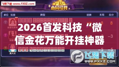 2026首发科技“微信金花万能开挂神器	”开挂(透视)辅助神器
