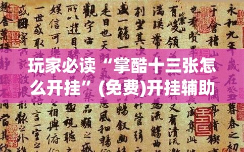玩家必读“掌酷十三张怎么开挂”(免费)开挂辅助教学(最新辅助开挂教程)
