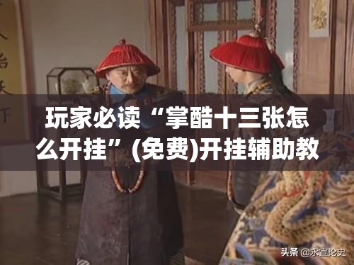 玩家必读“掌酷十三张怎么开挂”(免费)开挂辅助教学(最新辅助开挂教程)
