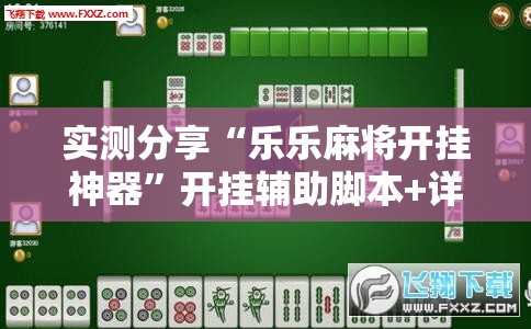 实测分享“乐乐麻将开挂神器”开挂辅助脚本+详细开挂安装教程
