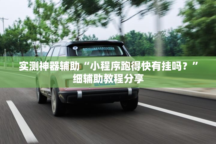 实测神器辅助“小程序跑得快有挂吗？”细辅助教程分享