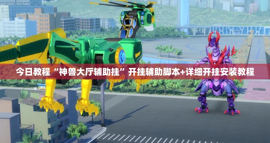 今日教程“神兽大厅辅助挂”开挂辅助脚本+详细开挂安装教程