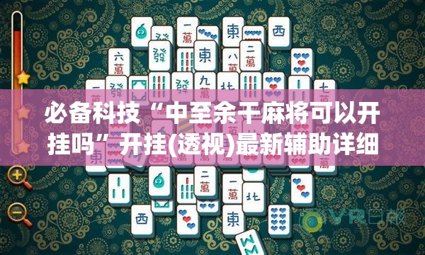 必备科技“中至余干麻将可以开挂吗”开挂(透视)最新辅助详细