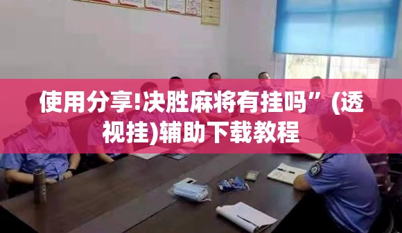 使用分享!决胜麻将有挂吗	”(透视挂)辅助下载教程