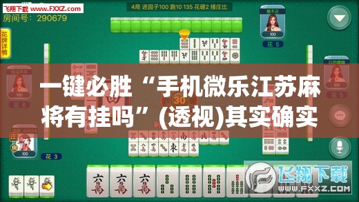 一键必胜“手机微乐江苏麻将有挂吗”(透视)其实确实有挂