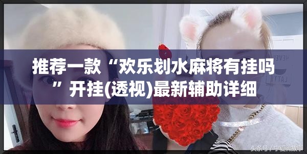 推荐一款“欢乐划水麻将有挂吗”开挂(透视)最新辅助详细
