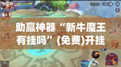 助赢神器“新牛魔王有挂吗”(免费)开挂辅助教学(最新辅助开挂教程)