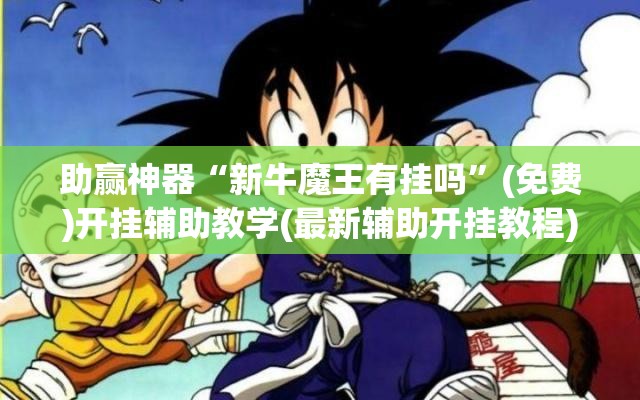 助赢神器“新牛魔王有挂吗”(免费)开挂辅助教学(最新辅助开挂教程)