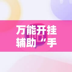 万能开挂辅助“手机拼三张辅助器”科技辅助神器手机版
