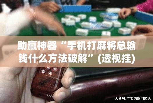 助赢神器“手机打麻将总输钱什么方法破解”(透视挂)辅助下载教程