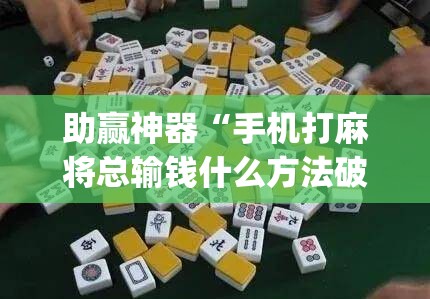 助赢神器“手机打麻将总输钱什么方法破解	”(透视挂)辅助下载教程