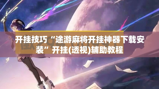 开挂技巧“途游麻将开挂神器下载安装”开挂(透视)辅助教程