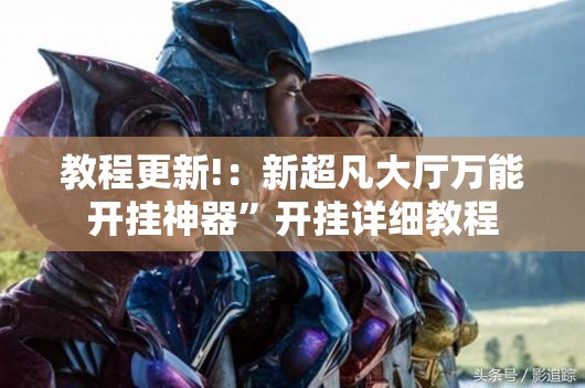 教程更新!：新超凡大厅万能开挂神器	”开挂详细教程