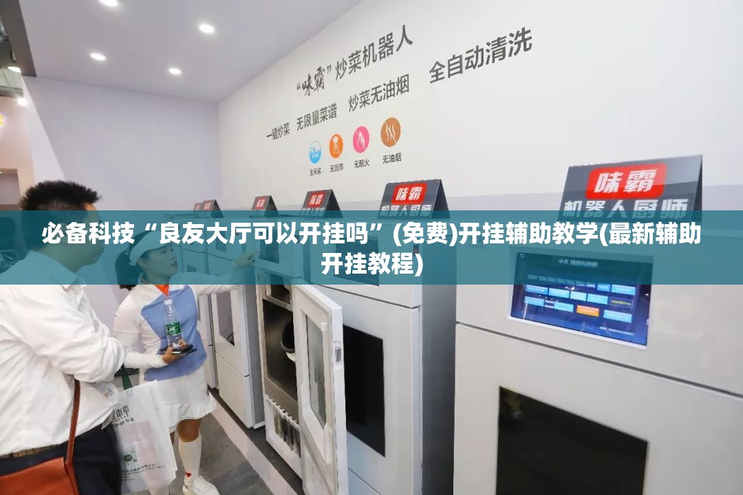 必备科技“良友大厅可以开挂吗”(免费)开挂辅助教学(最新辅助开挂教程)