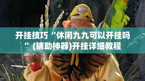 开挂技巧“休闲九九可以开挂吗”(辅助神器)开挂详细教程