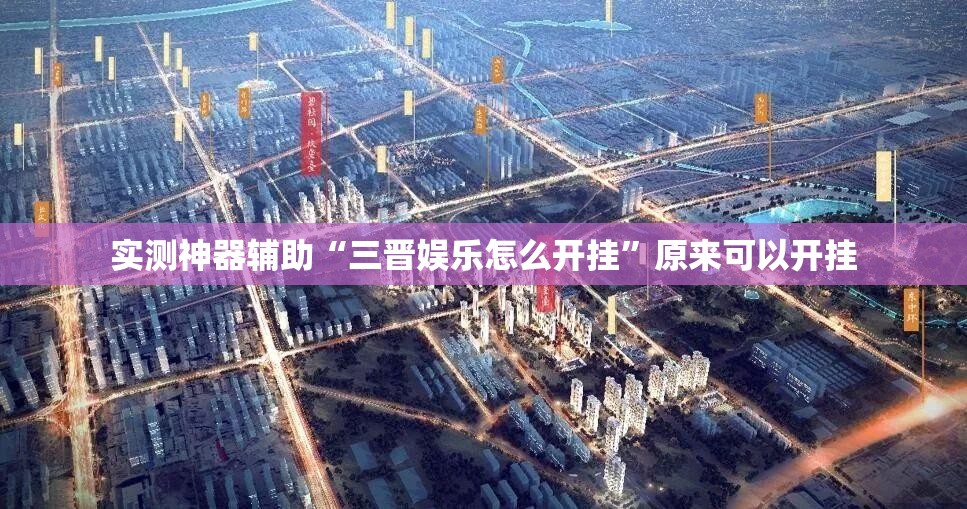实测神器辅助“三晋娱乐怎么开挂”原来可以开挂