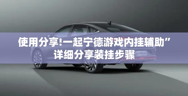 使用分享!一起宁德游戏内挂辅助”详细分享装挂步骤