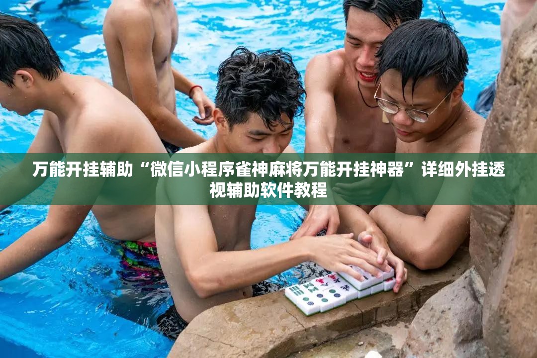 万能开挂辅助“微信小程序雀神麻将万能开挂神器”详细外挂透视辅助软件教程