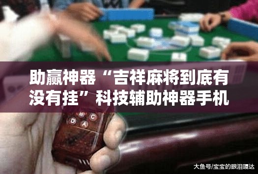助赢神器“吉祥麻将到底有没有挂”科技辅助神器手机版