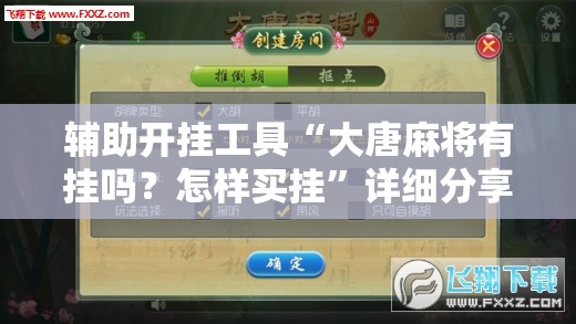 辅助开挂工具“大唐麻将有挂吗？怎样买挂”详细分享装挂步骤