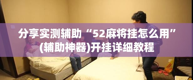 分享实测辅助“52麻将挂怎么用”(辅助神器)开挂详细教程