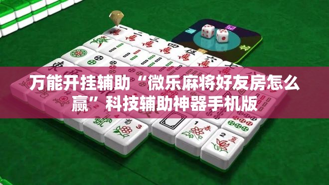 万能开挂辅助“微乐麻将好友房怎么赢	”科技辅助神器手机版
