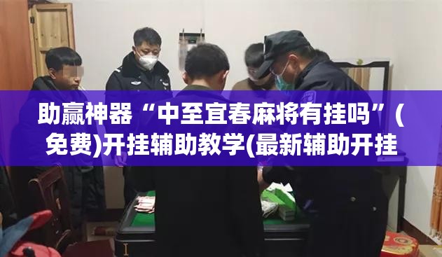 助赢神器“中至宜春麻将有挂吗	”(免费)开挂辅助教学(最新辅助开挂教程)