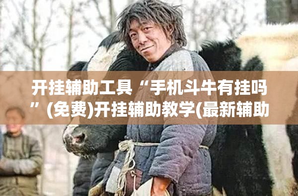 开挂辅助工具“手机斗牛有挂吗”(免费)开挂辅助教学(最新辅助开挂教程)