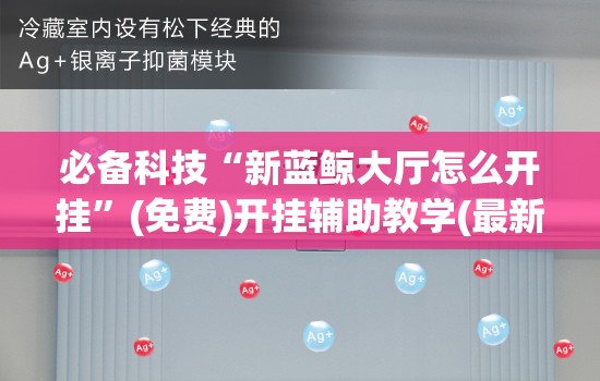 必备科技“新蓝鲸大厅怎么开挂”(免费)开挂辅助教学(最新辅助开挂教程)