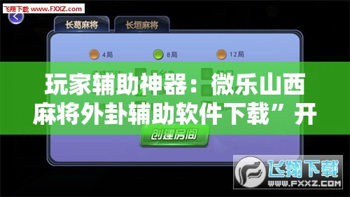 玩家辅助神器：微乐山西麻将外卦辅助软件下载”开挂辅助脚本+详细开挂安装教程