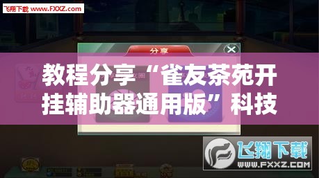 教程分享“雀友茶苑开挂辅助器通用版”科技辅助神器手机版