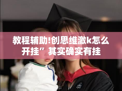 教程辅助!创思维激k怎么开挂”其实确实有挂