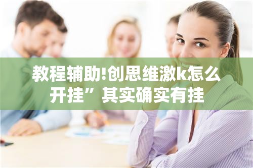 教程辅助!创思维激k怎么开挂”其实确实有挂