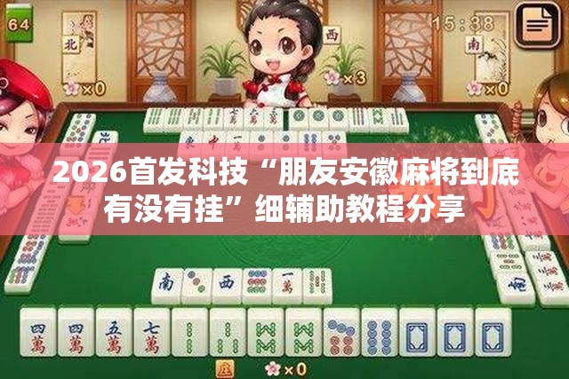 2026首发科技“朋友安徽麻将到底有没有挂	”细辅助教程分享