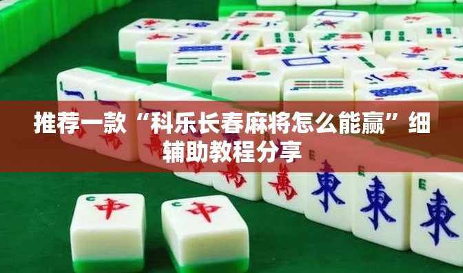推荐一款“科乐长春麻将怎么能赢	”细辅助教程分享
