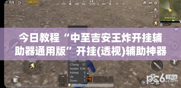 今日教程“中至吉安王炸开挂辅助器通用版”开挂(透视)辅助神器